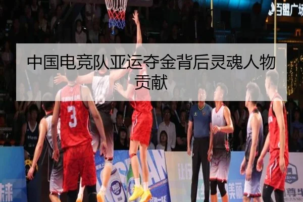 中国电竞队亚运夺金背后灵魂人物贡献